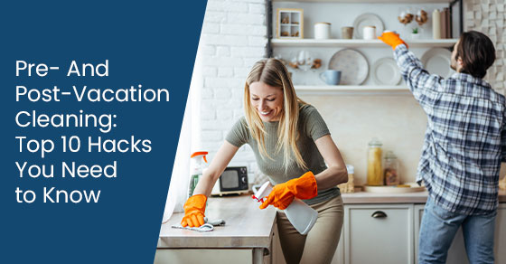 Pre- And Post-Vacation Cleaning: Top 10 Hacks You Need to Know